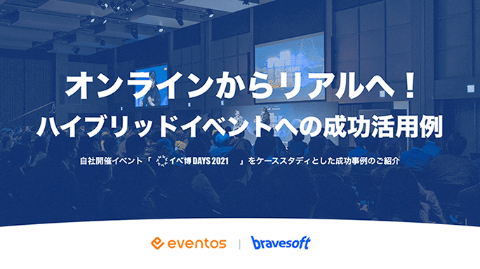 オンラインからリアルへ！
ハイブリッドイベントへの成功活用例
自社開催イベント「イベ博DAYS」をケーススタディとしたオンラインイベントからリアルイベント開催の成功事例のご紹介